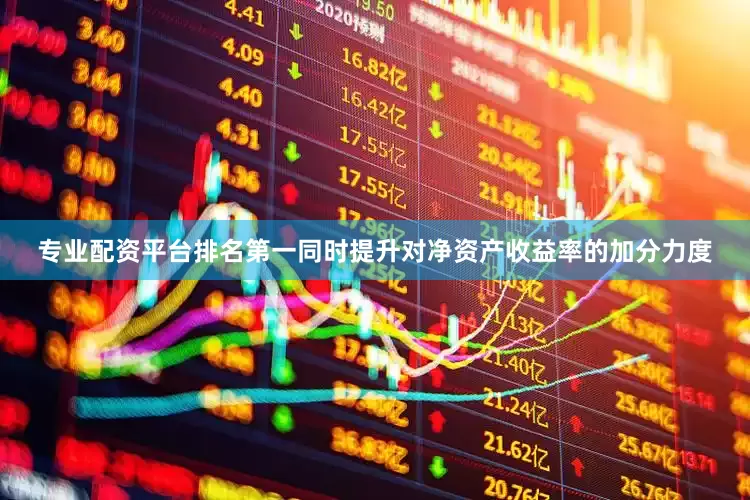 专业配资平台排名第一同时提升对净资产收益率的加分力度