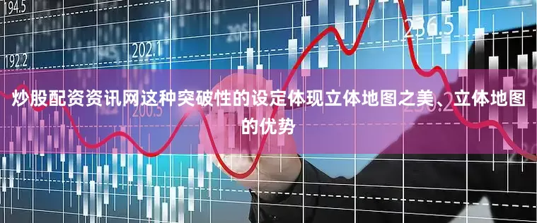 炒股配资资讯网这种突破性的设定体现立体地图之美、立体地图的优势