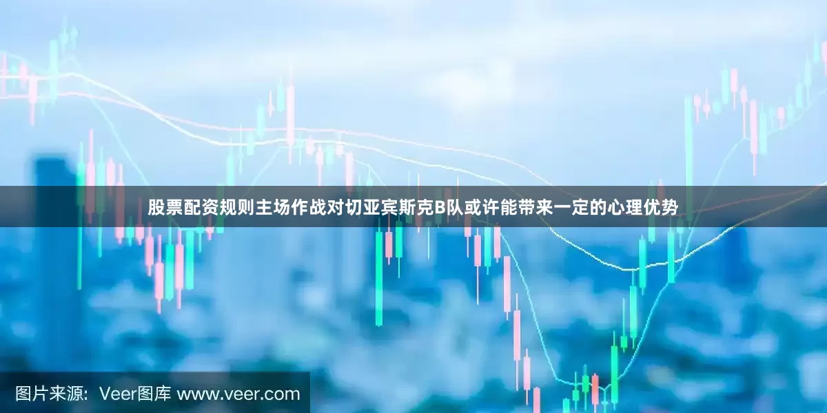 股票配资规则主场作战对切亚宾斯克B队或许能带来一定的心理优势