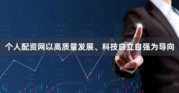 个人配资网以高质量发展、科技自立自强为导向