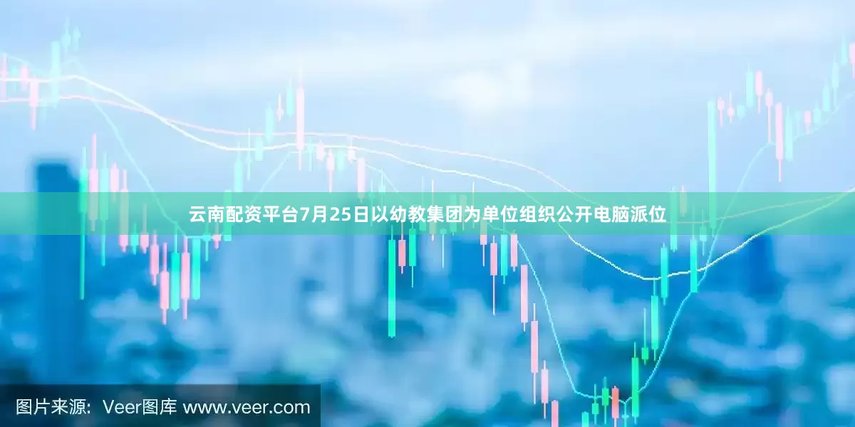 云南配资平台7月25日以幼教集团为单位组织公开电脑派位