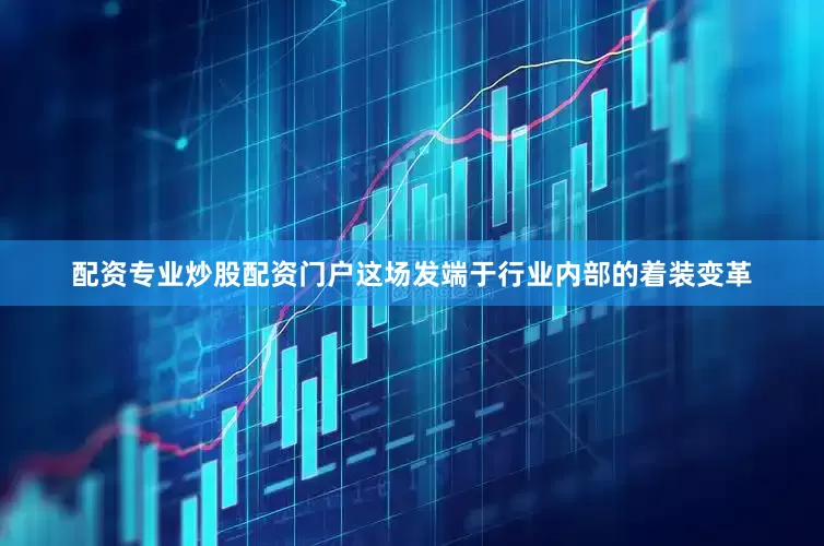配资专业炒股配资门户这场发端于行业内部的着装变革