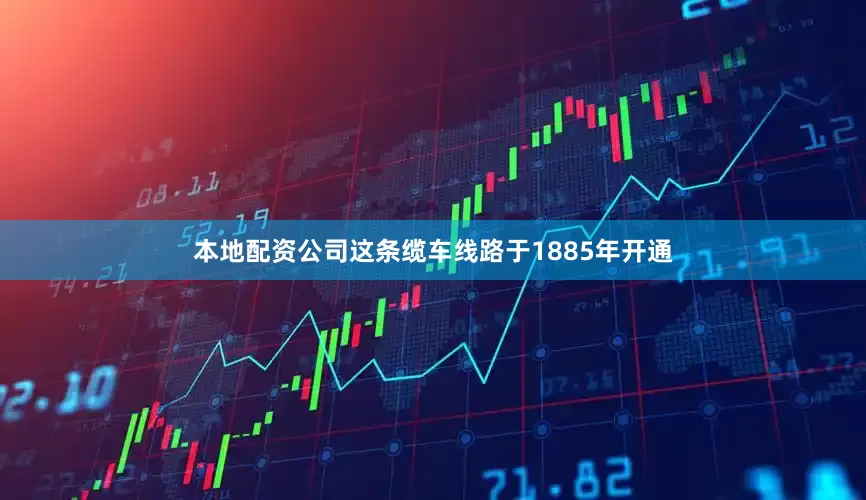 本地配资公司这条缆车线路于1885年开通