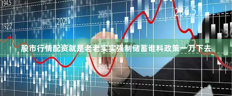 股市行情配资就是老老实实强制储蓄谁料政策一刀下去