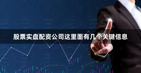 股票实盘配资公司这里面有几个关键信息