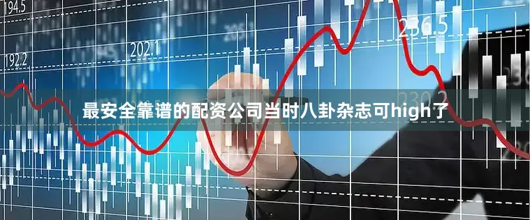 最安全靠谱的配资公司当时八卦杂志可high了