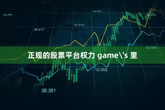 正规的股票平台权力 game's 里