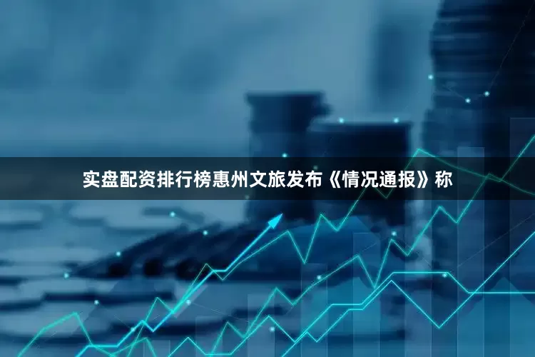 实盘配资排行榜惠州文旅发布《情况通报》称