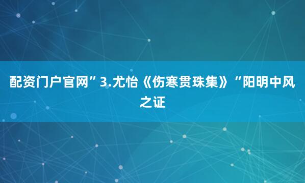 配资门户官网”3.尤怡《伤寒贯珠集》“阳明中风之证