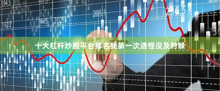 十大杠杆炒股平台排名我第一次遇怪没及时躲