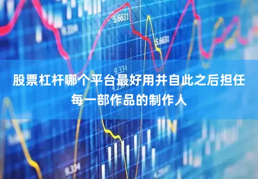 股票杠杆哪个平台最好用并自此之后担任每一部作品的制作人